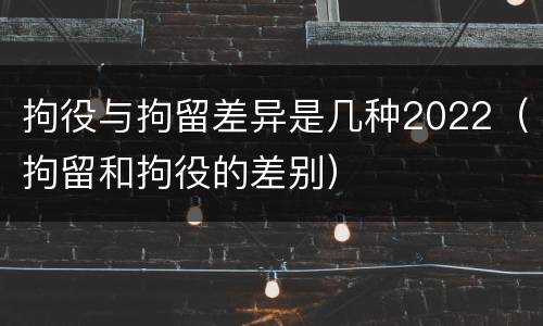 拘役与拘留差异是几种2022（拘留和拘役的差别）