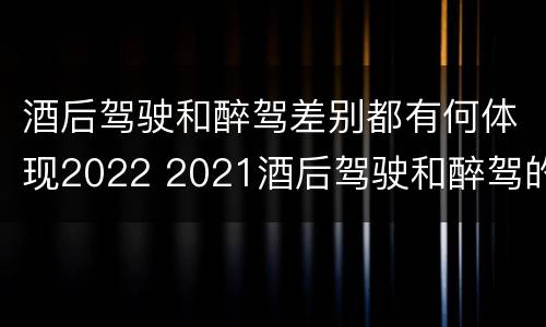 酒后驾驶和醉驾差别都有何体现2022 2021酒后驾驶和醉驾的区别