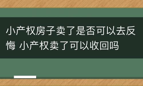 小产权房子卖了是否可以去反悔 小产权卖了可以收回吗