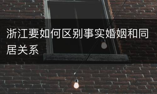 浙江要如何区别事实婚姻和同居关系