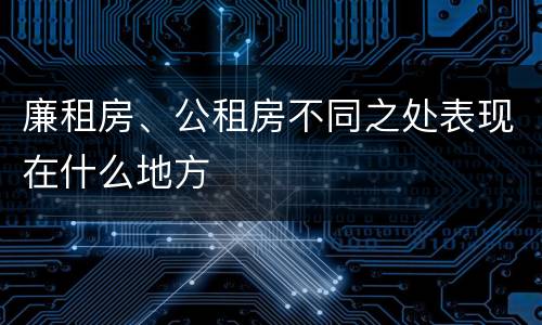 廉租房、公租房不同之处表现在什么地方