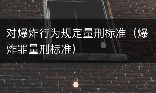 对爆炸行为规定量刑标准（爆炸罪量刑标准）