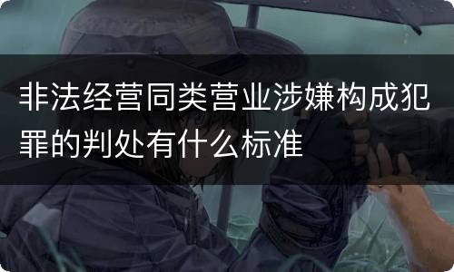 非法经营同类营业涉嫌构成犯罪的判处有什么标准