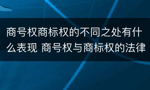 商号权商标权的不同之处有什么表现 商号权与商标权的法律冲突与解决