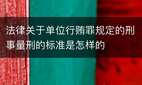 法律关于单位行贿罪规定的刑事量刑的标准是怎样的