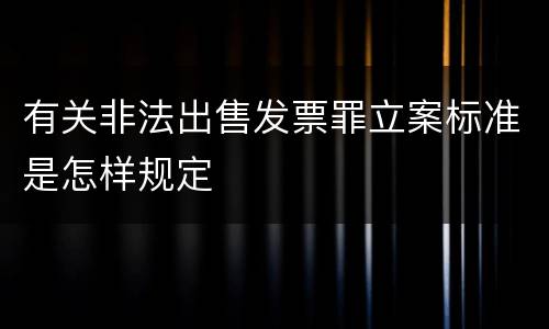 有关非法出售发票罪立案标准是怎样规定