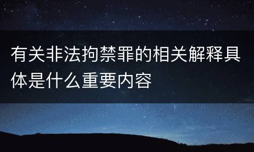 有关非法拘禁罪的相关解释具体是什么重要内容
