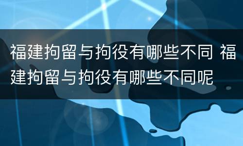 福建拘留与拘役有哪些不同 福建拘留与拘役有哪些不同呢