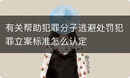 有关帮助犯罪分子逃避处罚犯罪立案标准怎么认定