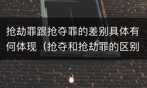 抢劫罪跟抢夺罪的差别具体有何体现（抢夺和抢劫罪的区别）
