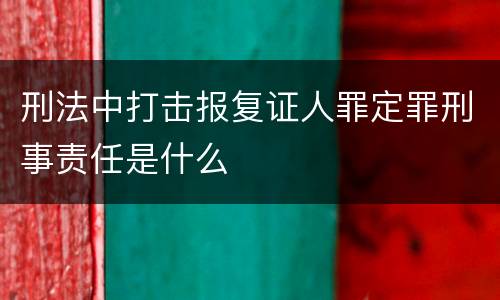 刑法中打击报复证人罪定罪刑事责任是什么