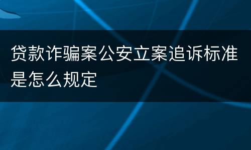 贷款诈骗案公安立案追诉标准是怎么规定