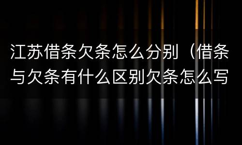江苏借条欠条怎么分别（借条与欠条有什么区别欠条怎么写）