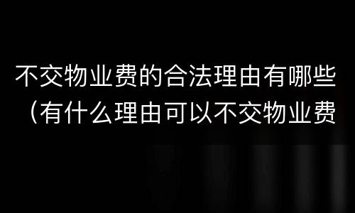 不交物业费的合法理由有哪些（有什么理由可以不交物业费用）