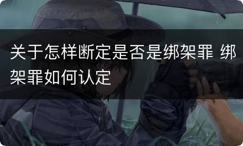 关于怎样断定是否是绑架罪 绑架罪如何认定