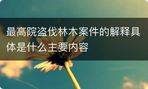 最高院盗伐林木案件的解释具体是什么主要内容