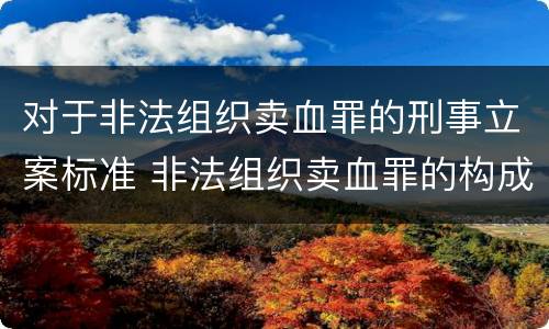 对于非法组织卖血罪的刑事立案标准 非法组织卖血罪的构成要件