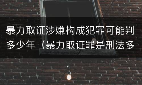 暴力取证涉嫌构成犯罪可能判多少年（暴力取证罪是刑法多少条）