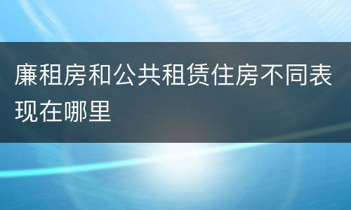 廉租房和公共租赁住房不同表现在哪里