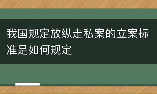我国规定放纵走私案的立案标准是如何规定