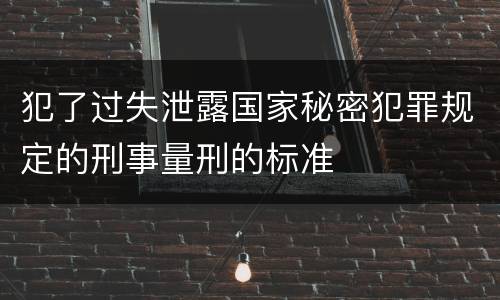 犯了过失泄露国家秘密犯罪规定的刑事量刑的标准