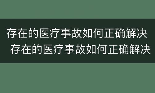 存在的医疗事故如何正确解决 存在的医疗事故如何正确解决呢