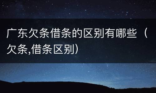 广东欠条借条的区别有哪些（欠条,借条区别）
