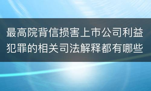 最高院背信损害上市公司利益犯罪的相关司法解释都有哪些