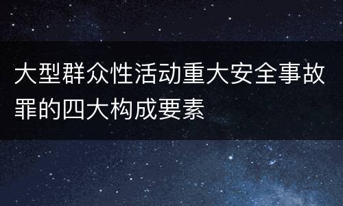 大型群众性活动重大安全事故罪的四大构成要素