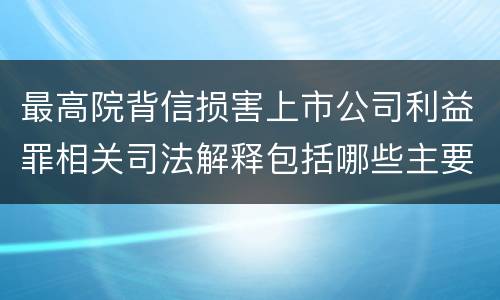 最高院背信损害上市公司利益罪相关司法解释包括哪些主要内容