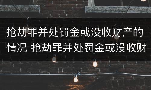 抢劫罪并处罚金或没收财产的情况 抢劫罪并处罚金或没收财产的情况是什么