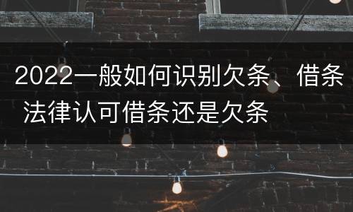 2022一般如何识别欠条、借条 法律认可借条还是欠条