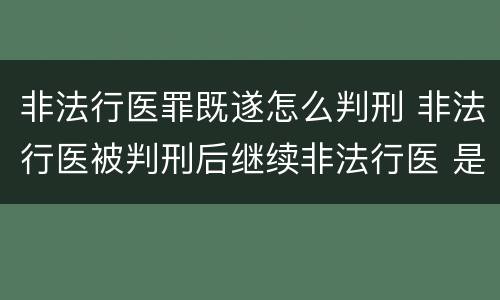 非法行医罪既遂怎么判刑 非法行医被判刑后继续非法行医 是否构罪