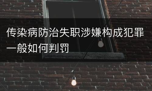 传染病防治失职涉嫌构成犯罪一般如何判罚