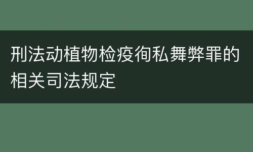 刑法动植物检疫徇私舞弊罪的相关司法规定