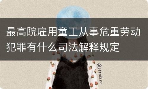 最高院雇用童工从事危重劳动犯罪有什么司法解释规定