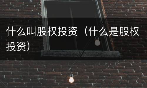 什么叫股权投资（什么是股权投资）