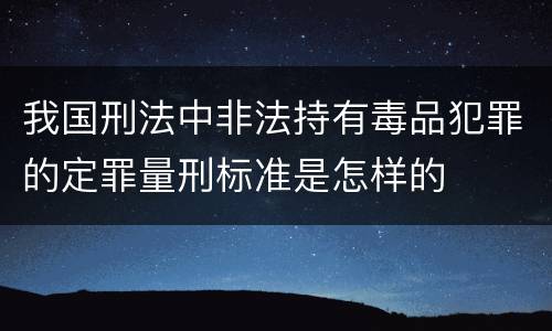 我国刑法中非法持有毒品犯罪的定罪量刑标准是怎样的