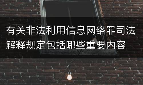 有关非法利用信息网络罪司法解释规定包括哪些重要内容