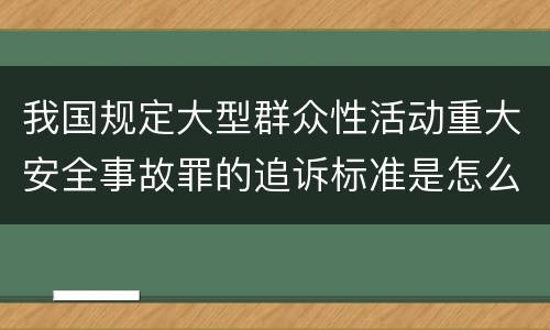 我国规定大型群众性活动重大安全事故罪的追诉标准是怎么样规定