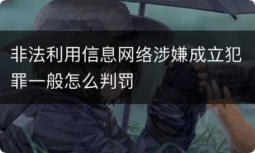 非法利用信息网络涉嫌成立犯罪一般怎么判罚