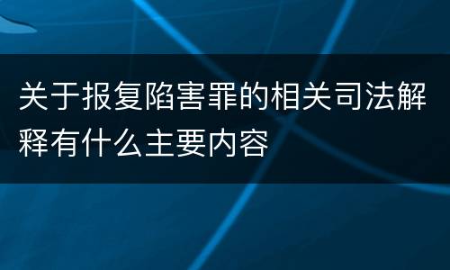 关于报复陷害罪的相关司法解释有什么主要内容