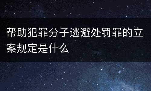 帮助犯罪分子逃避处罚罪的立案规定是什么
