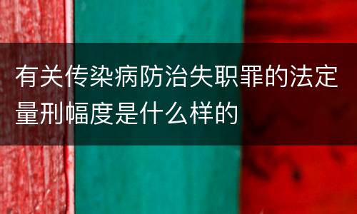 有关传染病防治失职罪的法定量刑幅度是什么样的