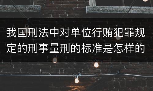 我国刑法中对单位行贿犯罪规定的刑事量刑的标准是怎样的