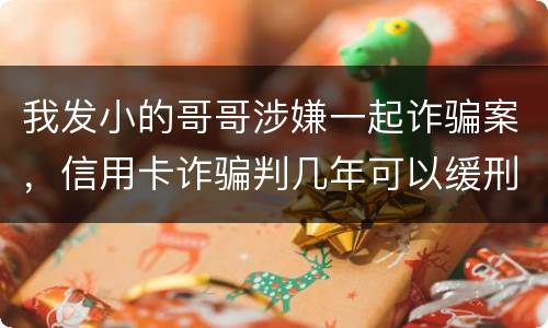 我发小的哥哥涉嫌一起诈骗案，信用卡诈骗判几年可以缓刑啊