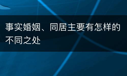 事实婚姻、同居主要有怎样的不同之处