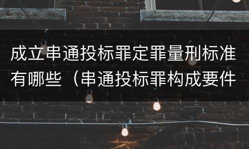 成立串通投标罪定罪量刑标准有哪些（串通投标罪构成要件）