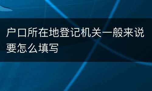 户口所在地登记机关一般来说要怎么填写