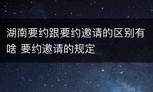 湖南要约跟要约邀请的区别有啥 要约邀请的规定